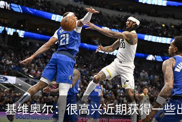 基维奥尔：很高兴近期获得一些出场机会